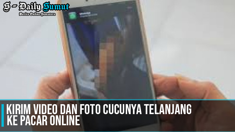 sebar video dan foto cucunya ke pacar online