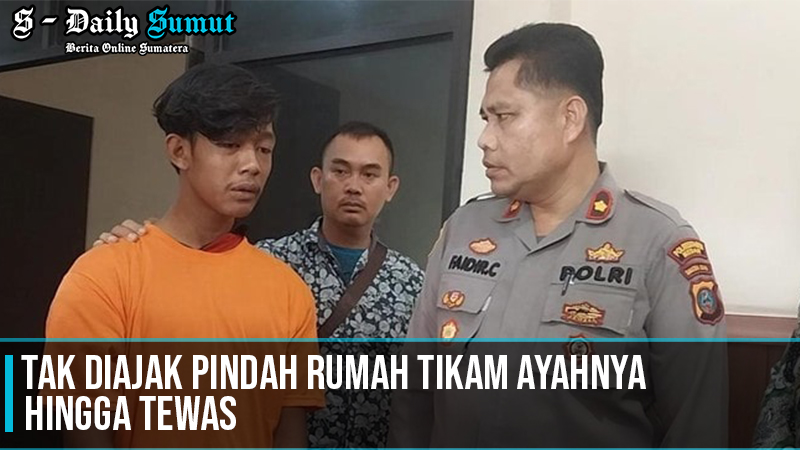 Tak Diajak Pindah Rumah Tikam Ayahnya